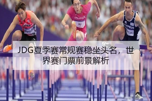 JDG夏季赛常规赛稳坐头名，世界赛门票前景解析
